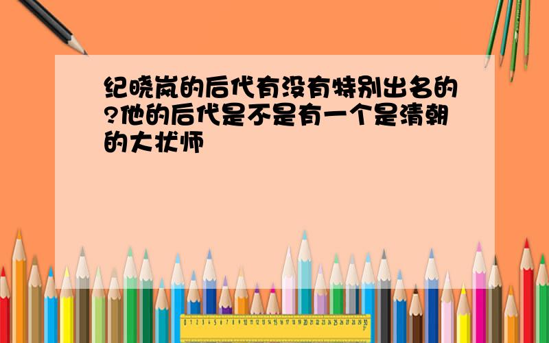 纪晓岚的后代有没有特别出名的?他的后代是不是有一个是清朝的大状师