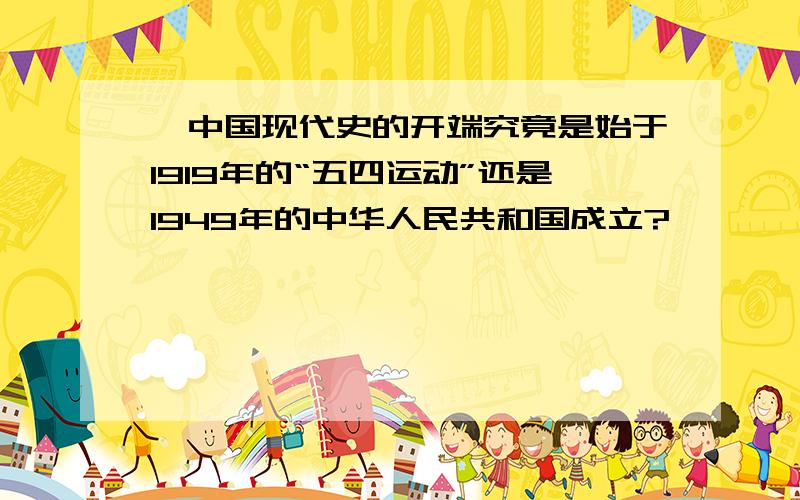 ★中国现代史的开端究竟是始于1919年的“五四运动”还是1949年的中华人民共和国成立?★