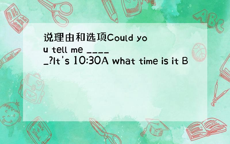 说理由和选项Could you tell me _____?It's 10:30A what time is it B