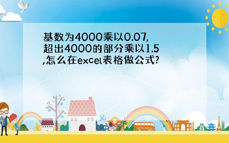 基数为4000乘以0.07,超出4000的部分乘以1.5,怎么在excel表格做公式?