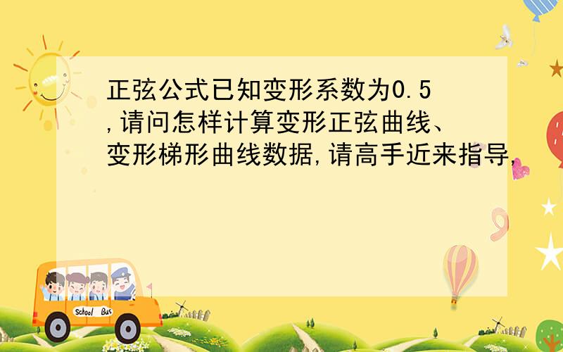 正弦公式已知变形系数为0.5,请问怎样计算变形正弦曲线、变形梯形曲线数据,请高手近来指导,