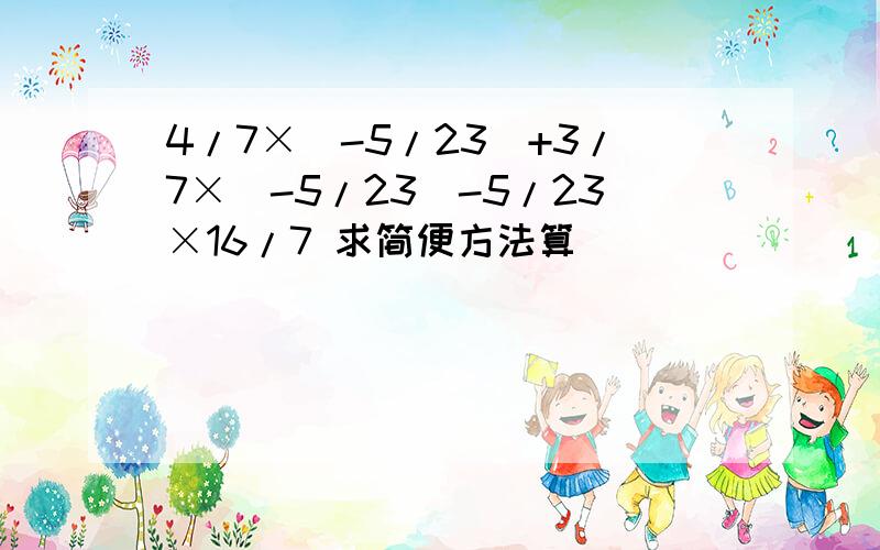 4/7×(-5/23)+3/7×(-5/23)-5/23×16/7 求简便方法算