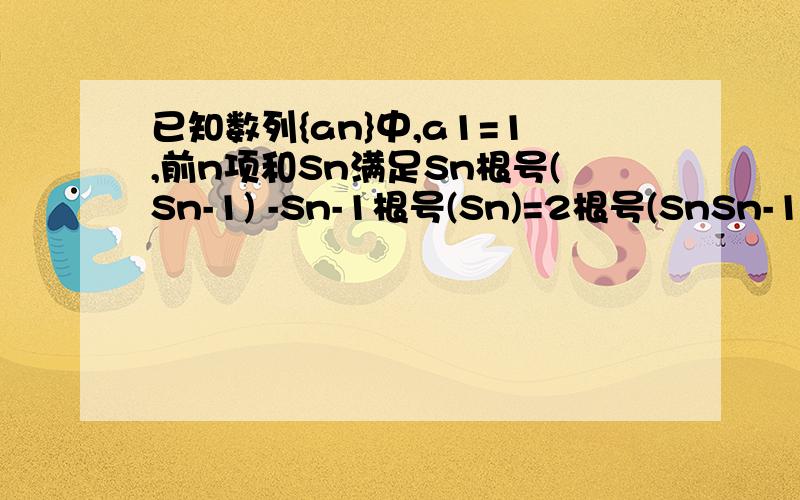 已知数列{an}中,a1=1,前n项和Sn满足Sn根号(Sn-1) -Sn-1根号(Sn)=2根号(SnSn-1)(n>