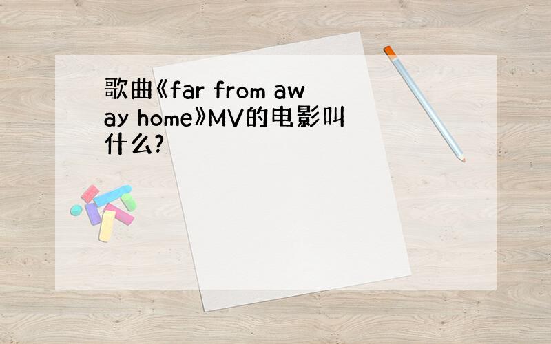 歌曲《far from away home》MV的电影叫什么?