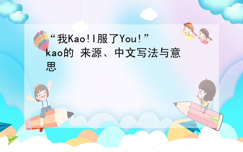 “我Kao!I服了You!”kao的 来源、中文写法与意思