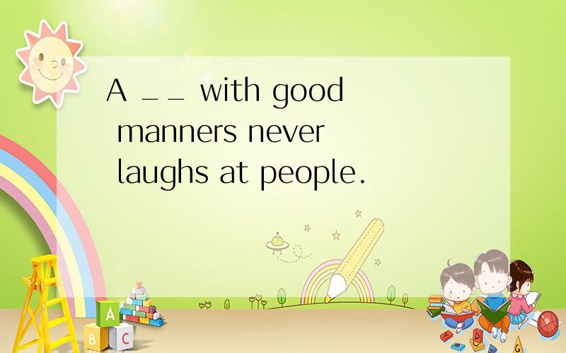 A __ with good manners never laughs at people.