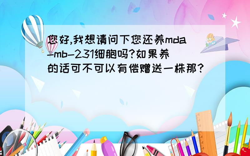 您好,我想请问下您还养mda-mb-231细胞吗?如果养的话可不可以有偿赠送一株那?