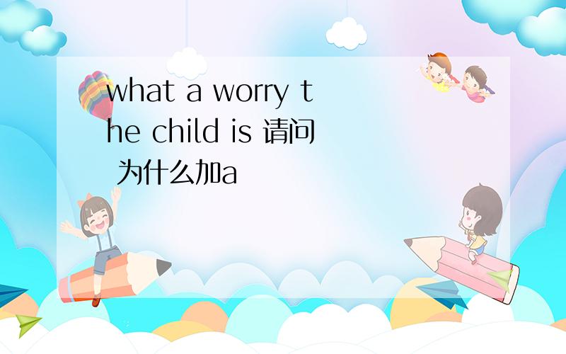 what a worry the child is 请问 为什么加a