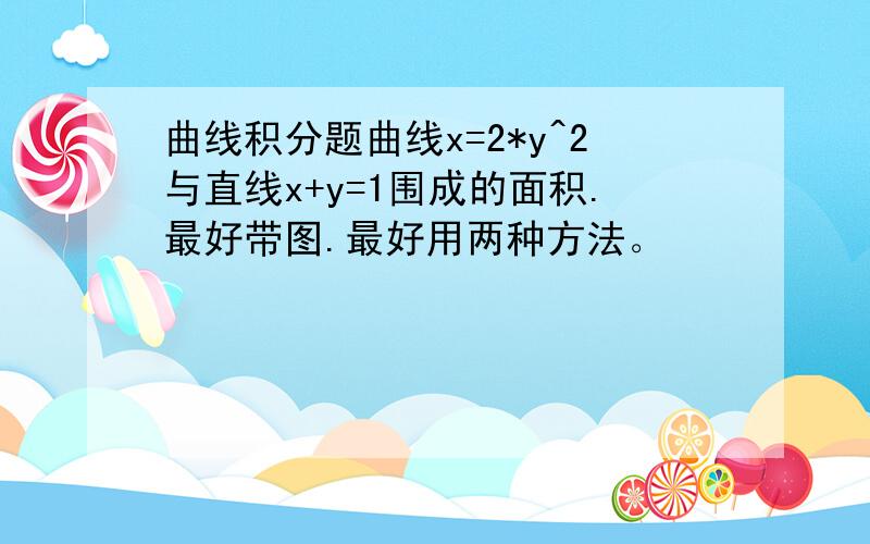 曲线积分题曲线x=2*y^2与直线x+y=1围成的面积.最好带图.最好用两种方法。