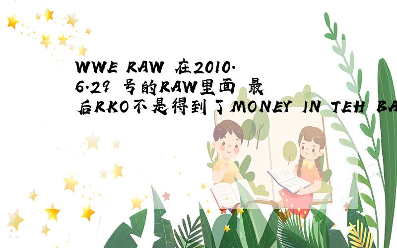 WWE RAW 在2010.6.29 号的RAW里面 最后RKO不是得到了MONEY IN TEH BANK了吗 但是后