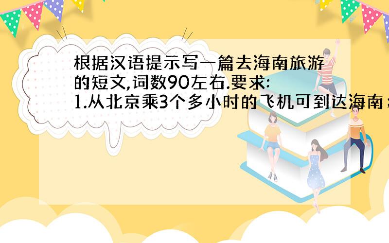 根据汉语提示写一篇去海南旅游的短文,词数90左右.要求:1.从北京乘3个多小时的飞机可到达海南； 2.海...