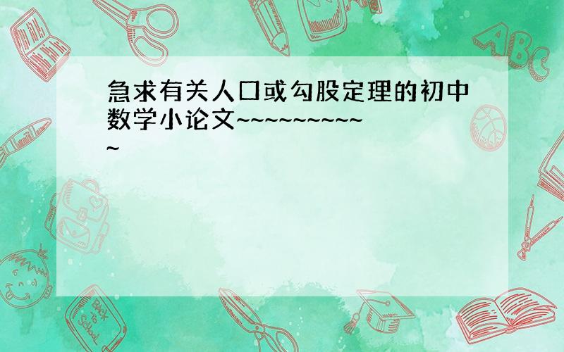 急求有关人口或勾股定理的初中数学小论文~~~~~~~~~~