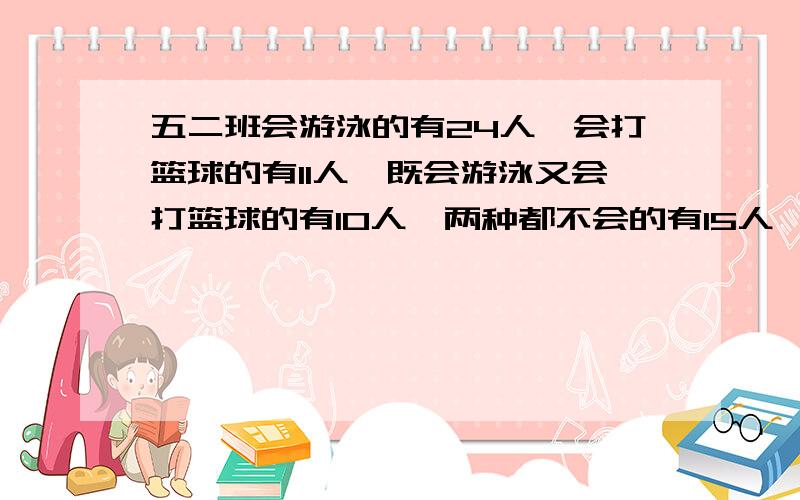 五二班会游泳的有24人,会打篮球的有11人,既会游泳又会打篮球的有10人,两种都不会的有15人,五二班共有几人