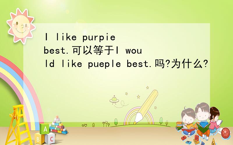 I like purpie best.可以等于I would like pueple best.吗?为什么?