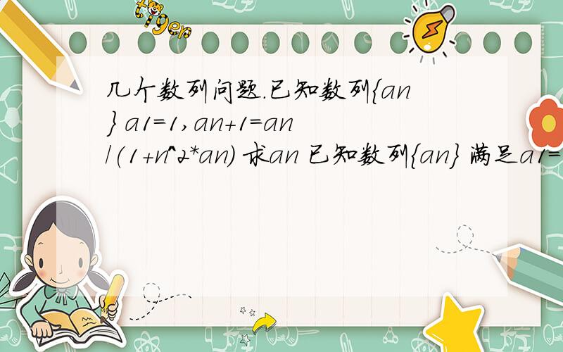 几个数列问题.已知数列{an} a1=1,an+1=an/(1+n^2*an) 求an 已知数列{an} 满足a1=1