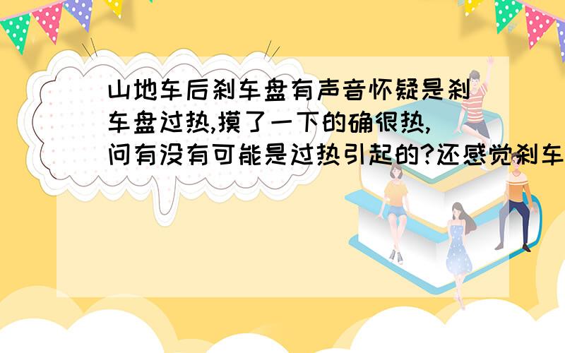 山地车后刹车盘有声音怀疑是刹车盘过热,摸了一下的确很热,问有没有可能是过热引起的?还感觉刹车绳快断了