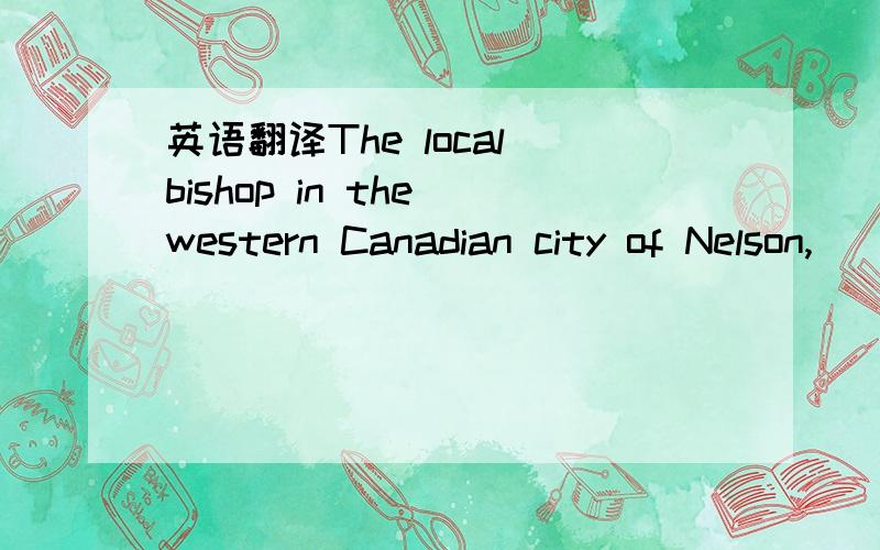 英语翻译The local bishop in the western Canadian city of Nelson,