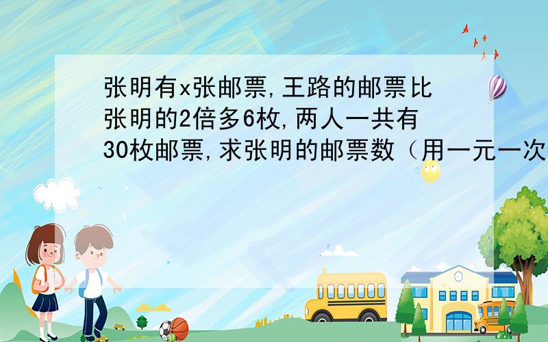 张明有x张邮票,王路的邮票比张明的2倍多6枚,两人一共有30枚邮票,求张明的邮票数（用一元一次方程解）