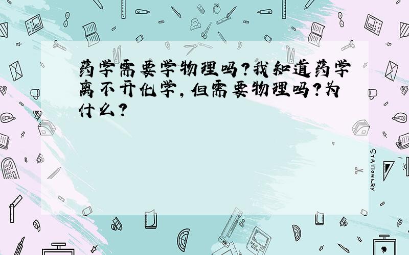 药学需要学物理吗?我知道药学离不开化学,但需要物理吗?为什么?