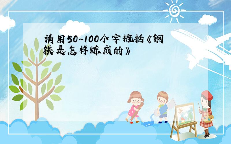 请用50~100个字概括《钢铁是怎样炼成的》