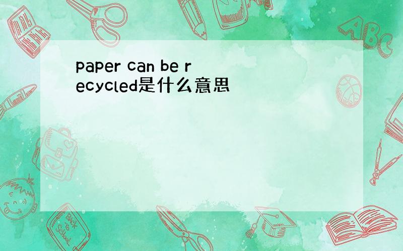 paper can be recycled是什么意思