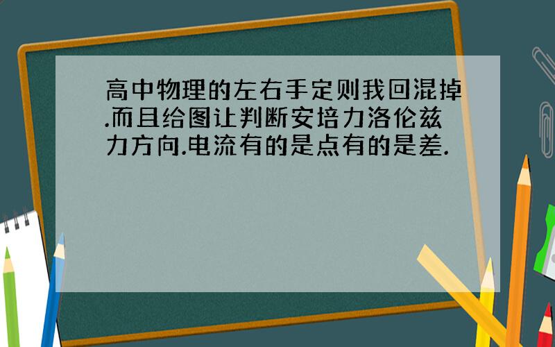 高中物理的左右手定则我回混掉.而且给图让判断安培力洛伦兹力方向.电流有的是点有的是差.