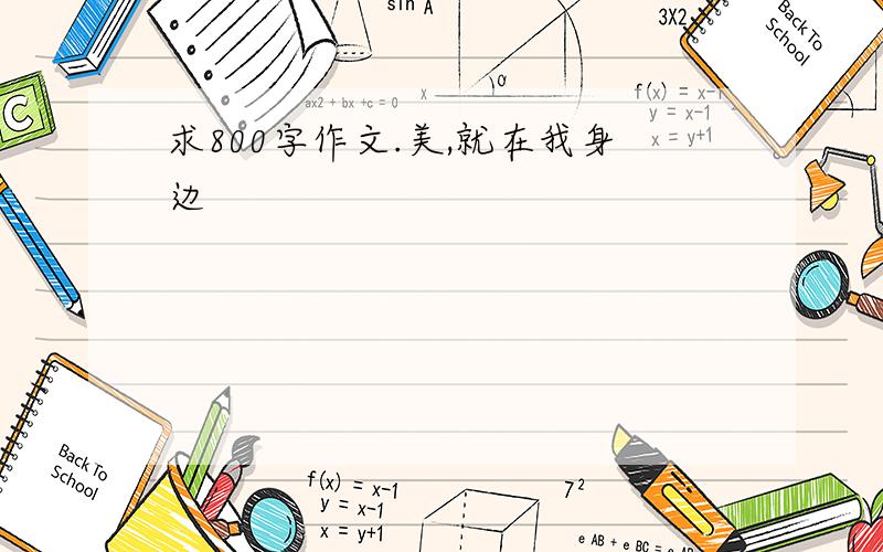 求800字作文.美,就在我身边