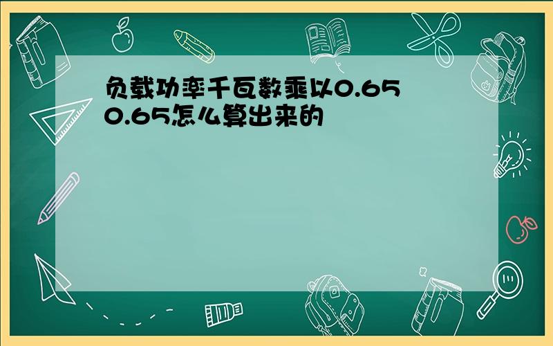 负载功率千瓦数乘以0.65 0.65怎么算出来的