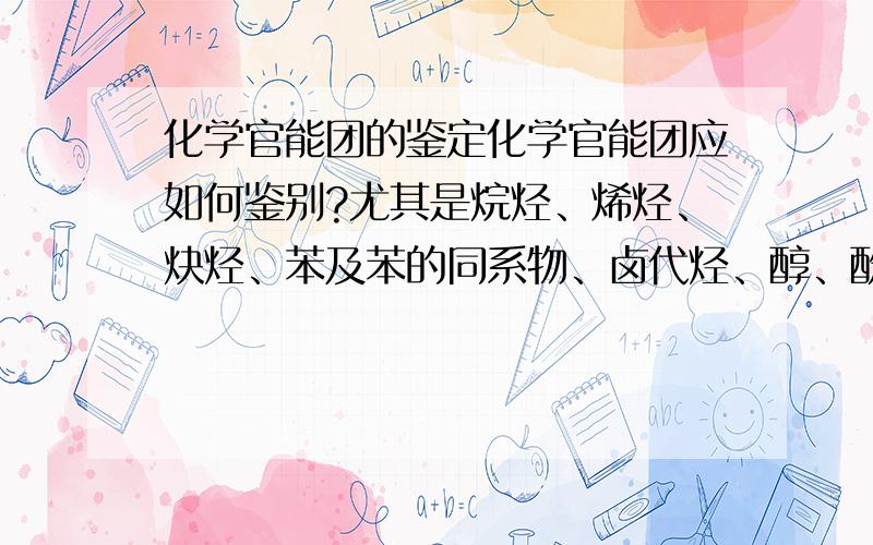 化学官能团的鉴定化学官能团应如何鉴别?尤其是烷烃、烯烃、炔烃、苯及苯的同系物、卤代烃、醇、酚、醛、羧酸、酯（请把可以用来