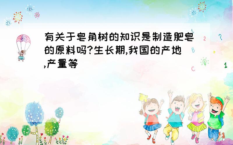 有关于皂角树的知识是制造肥皂的原料吗?生长期,我国的产地,产量等