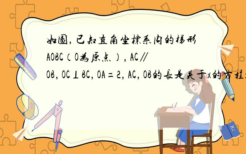 如图，已知直角坐标系内的梯形AOBC（O为原点），AC∥OB，OC⊥BC，OA=2，AC，OB的长是关于x的方程x2-（