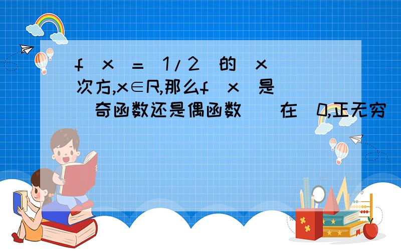 f(x)=(1/2)的|x|次方,x∈R,那么f(x)是（奇函数还是偶函数）（在（0,正无穷）是增函数还是减函数）