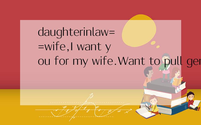 daughterinlaw==wife,I want you for my wife.Want to pull gent