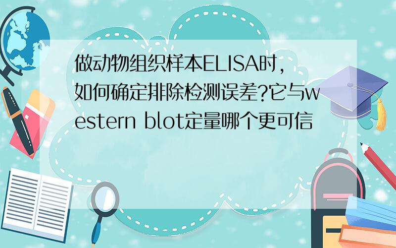 做动物组织样本ELISA时,如何确定排除检测误差?它与western blot定量哪个更可信