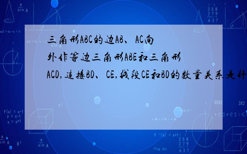 三角形ABC的边AB、AC向外作等边三角形ABE和三角形ACD,连接BD、CE,线段CE和BD的数量关系是什么?证明结论