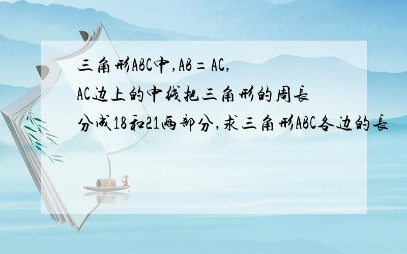 三角形ABC中,AB=AC,AC边上的中线把三角形的周长分成18和21两部分,求三角形ABC各边的长