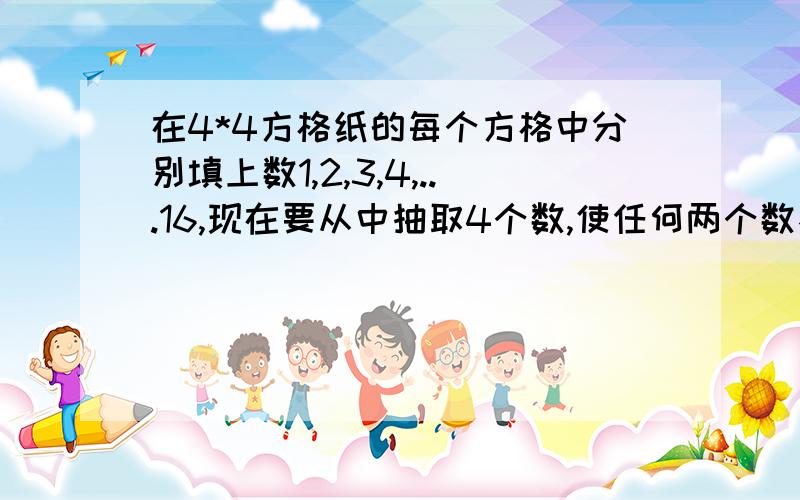 在4*4方格纸的每个方格中分别填上数1,2,3,4,...16,现在要从中抽取4个数,使任何两个数不在同