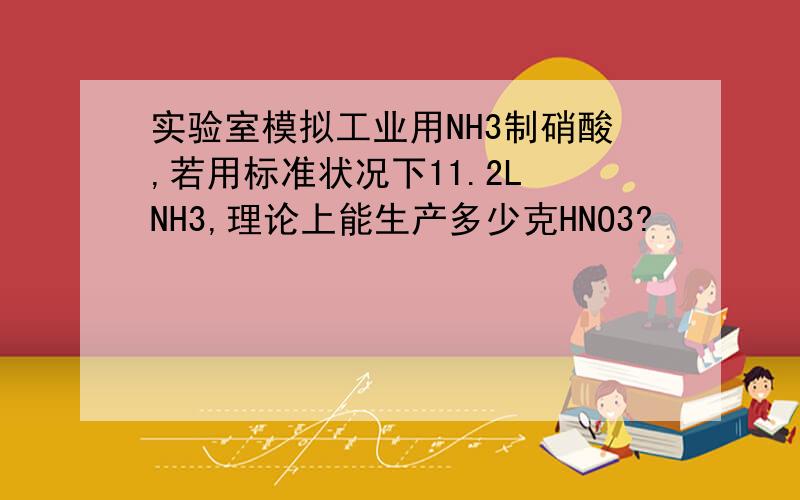 实验室模拟工业用NH3制硝酸,若用标准状况下11.2L NH3,理论上能生产多少克HNO3?