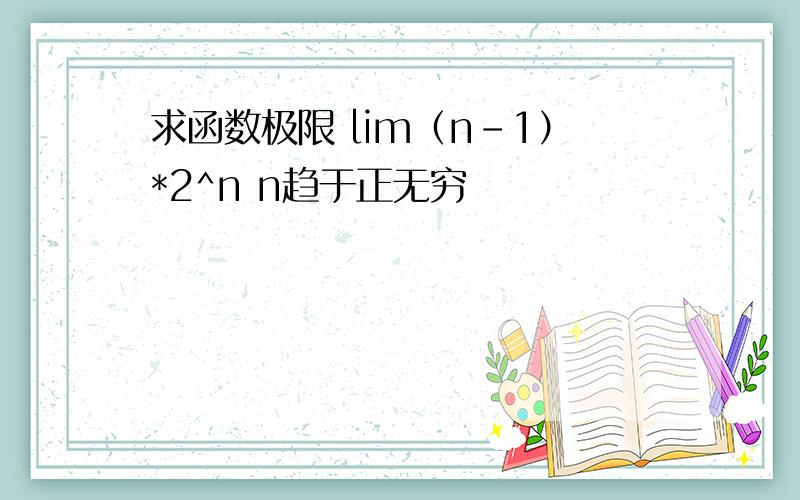 求函数极限 lim（n-1）*2^n n趋于正无穷