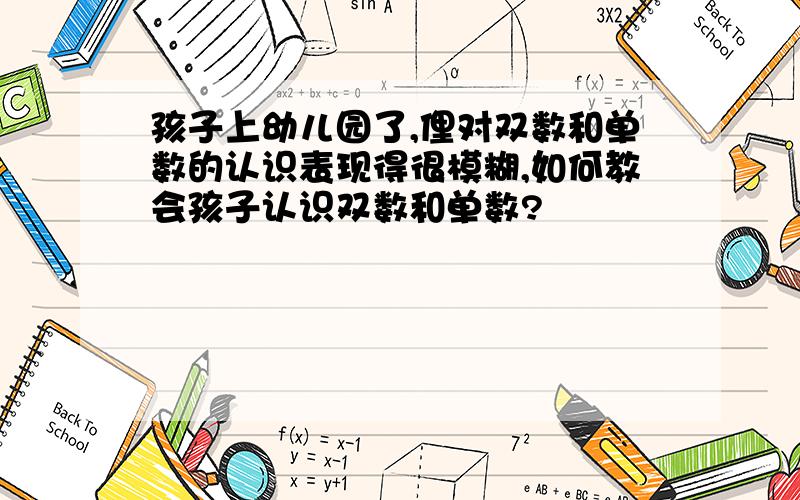 孩子上幼儿园了,俚对双数和单数的认识表现得很模糊,如何教会孩子认识双数和单数?