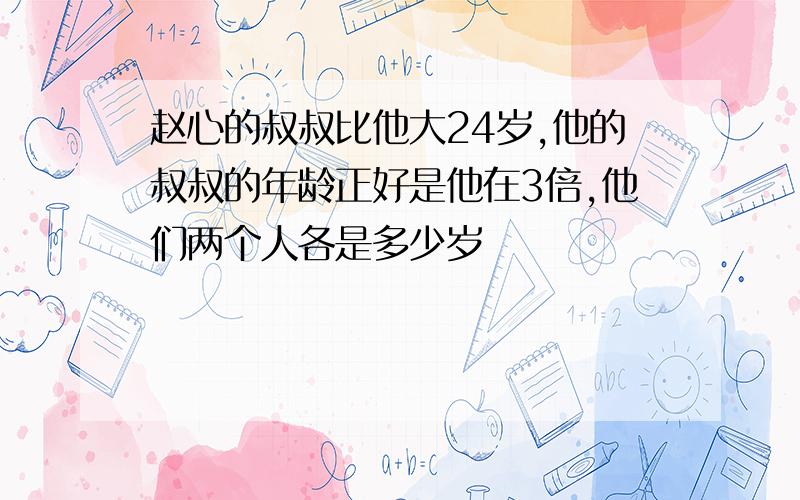 赵心的叔叔比他大24岁,他的叔叔的年龄正好是他在3倍,他们两个人各是多少岁