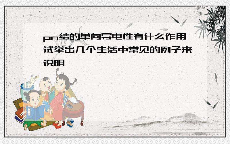 pn结的单向导电性有什么作用试举出几个生活中常见的例子来说明