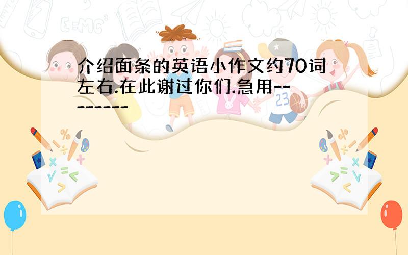 介绍面条的英语小作文约70词左右.在此谢过你们.急用--------