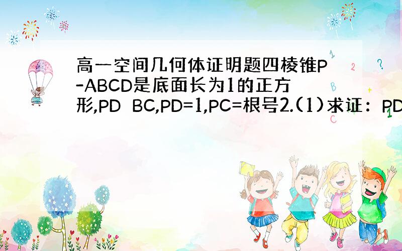 高一空间几何体证明题四棱锥P-ABCD是底面长为1的正方形,PD⊥BC,PD=1,PC=根号2.(1)求证：PD⊥面AB