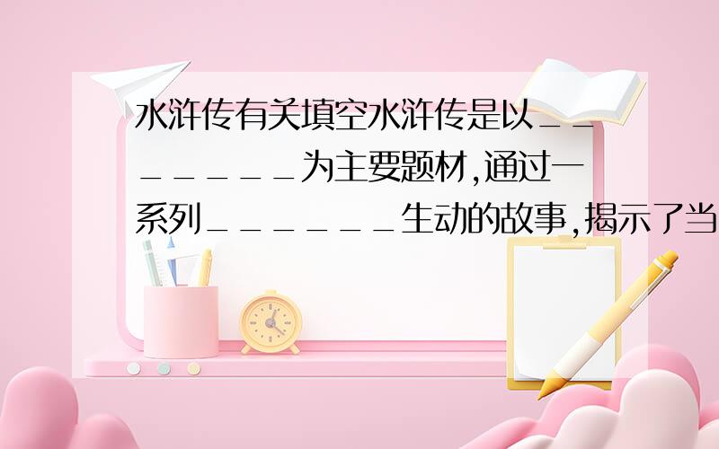 水浒传有关填空水浒传是以_______为主要题材,通过一系列______生动的故事,揭示了当时的社会矛盾,暴露了____