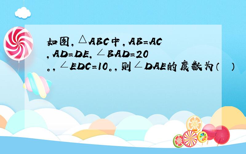 如图，△ABC中，AB=AC，AD=DE，∠BAD=20°，∠EDC=10°，则∠DAE的度数为（　　）