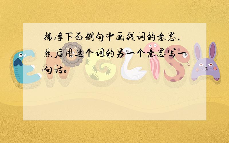 揣摩下面例句中画线词的意思，然后用这个词的另一个意思写一句话。