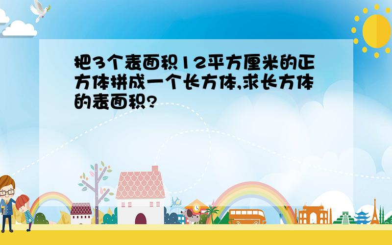 把3个表面积12平方厘米的正方体拼成一个长方体,求长方体的表面积?