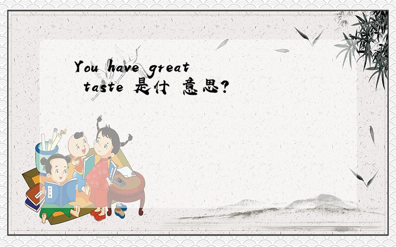 You have great taste 是什麼意思?