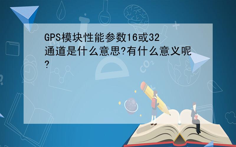 GPS模块性能参数16或32通道是什么意思?有什么意义呢?